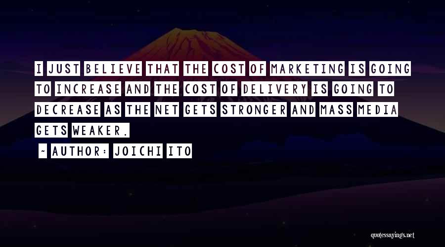 Joichi Ito Quotes: I Just Believe That The Cost Of Marketing Is Going To Increase And The Cost Of Delivery Is Going To