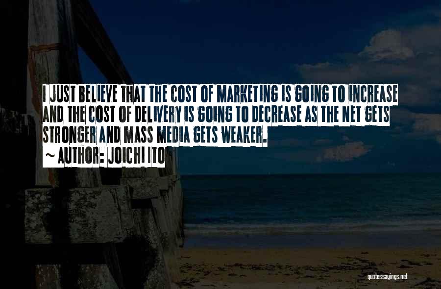 Joichi Ito Quotes: I Just Believe That The Cost Of Marketing Is Going To Increase And The Cost Of Delivery Is Going To