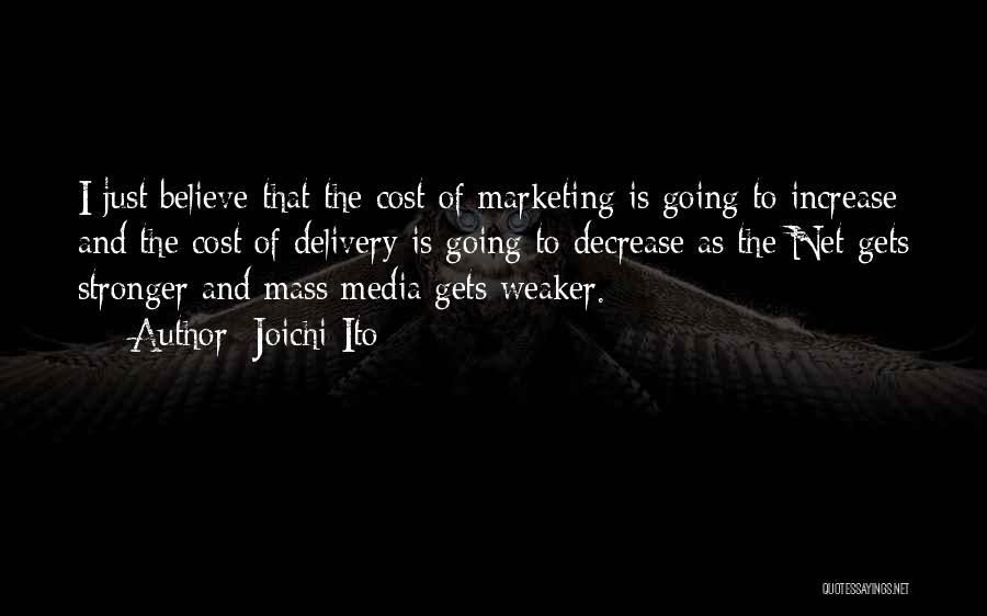 Joichi Ito Quotes: I Just Believe That The Cost Of Marketing Is Going To Increase And The Cost Of Delivery Is Going To