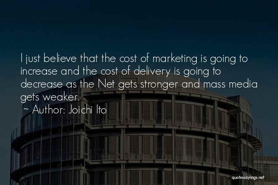 Joichi Ito Quotes: I Just Believe That The Cost Of Marketing Is Going To Increase And The Cost Of Delivery Is Going To