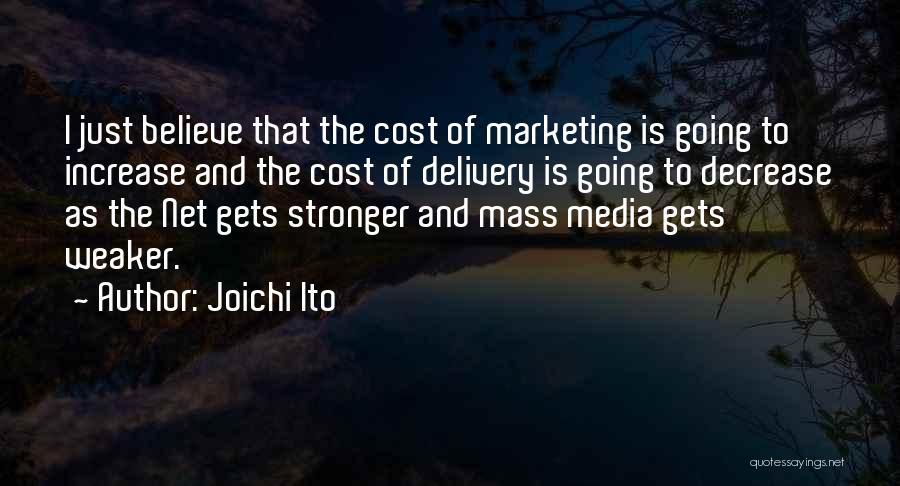 Joichi Ito Quotes: I Just Believe That The Cost Of Marketing Is Going To Increase And The Cost Of Delivery Is Going To