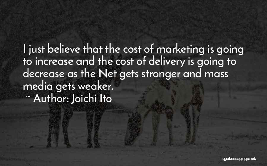 Joichi Ito Quotes: I Just Believe That The Cost Of Marketing Is Going To Increase And The Cost Of Delivery Is Going To