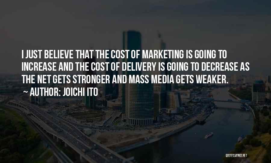 Joichi Ito Quotes: I Just Believe That The Cost Of Marketing Is Going To Increase And The Cost Of Delivery Is Going To