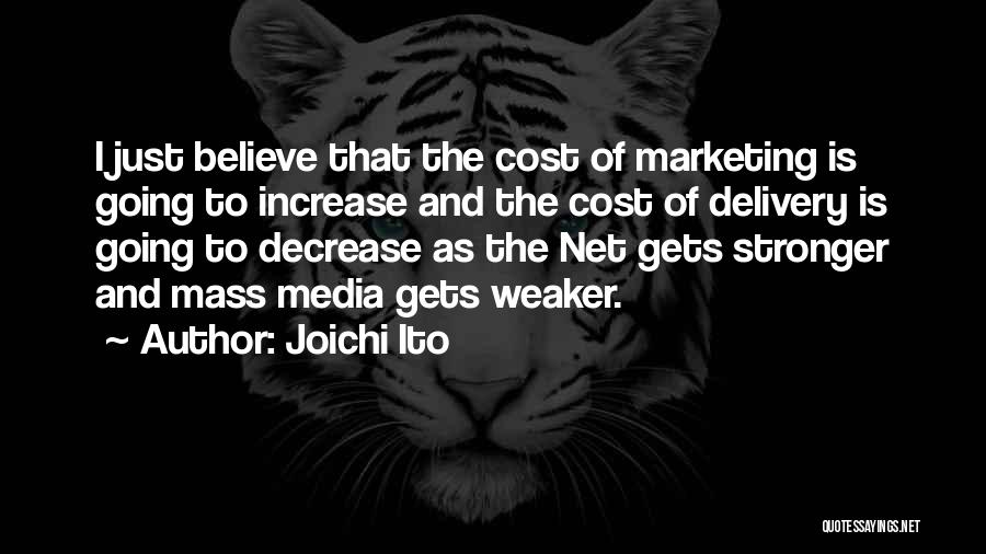 Joichi Ito Quotes: I Just Believe That The Cost Of Marketing Is Going To Increase And The Cost Of Delivery Is Going To