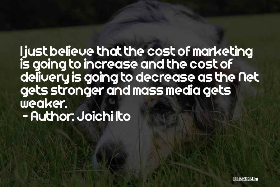 Joichi Ito Quotes: I Just Believe That The Cost Of Marketing Is Going To Increase And The Cost Of Delivery Is Going To