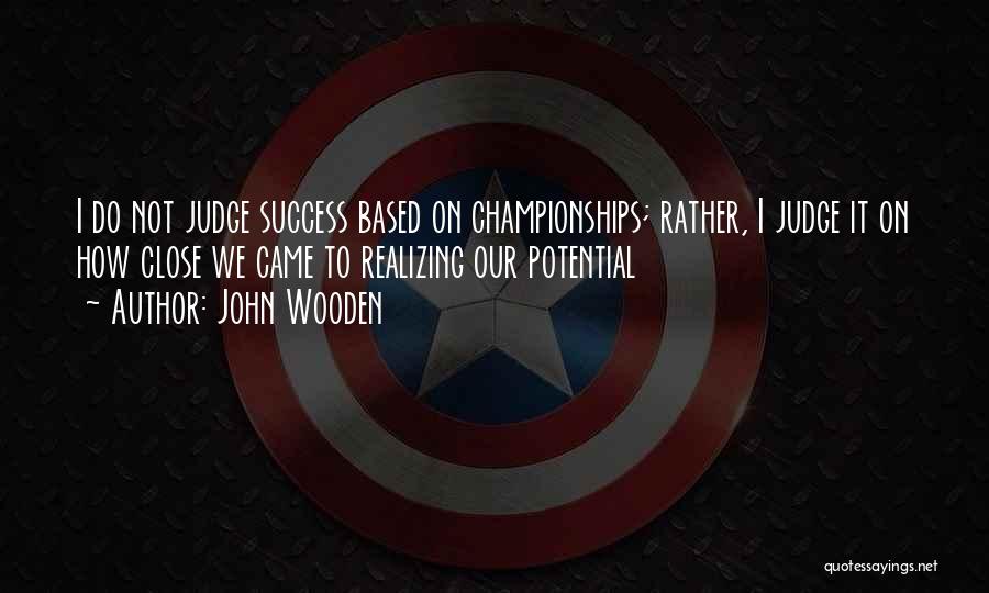 John Wooden Quotes: I Do Not Judge Success Based On Championships; Rather, I Judge It On How Close We Came To Realizing Our