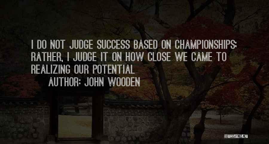 John Wooden Quotes: I Do Not Judge Success Based On Championships; Rather, I Judge It On How Close We Came To Realizing Our