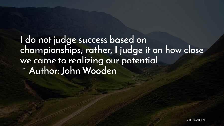 John Wooden Quotes: I Do Not Judge Success Based On Championships; Rather, I Judge It On How Close We Came To Realizing Our