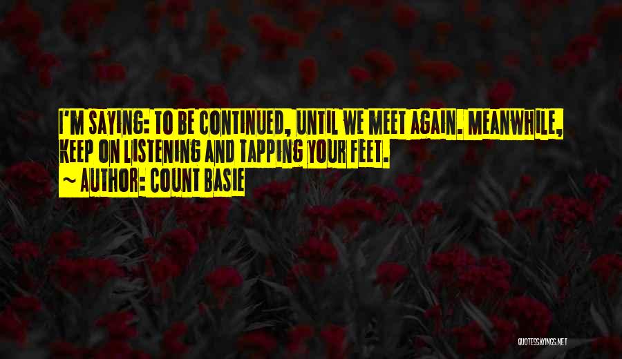 Count Basie Quotes: I'm Saying: To Be Continued, Until We Meet Again. Meanwhile, Keep On Listening And Tapping Your Feet.