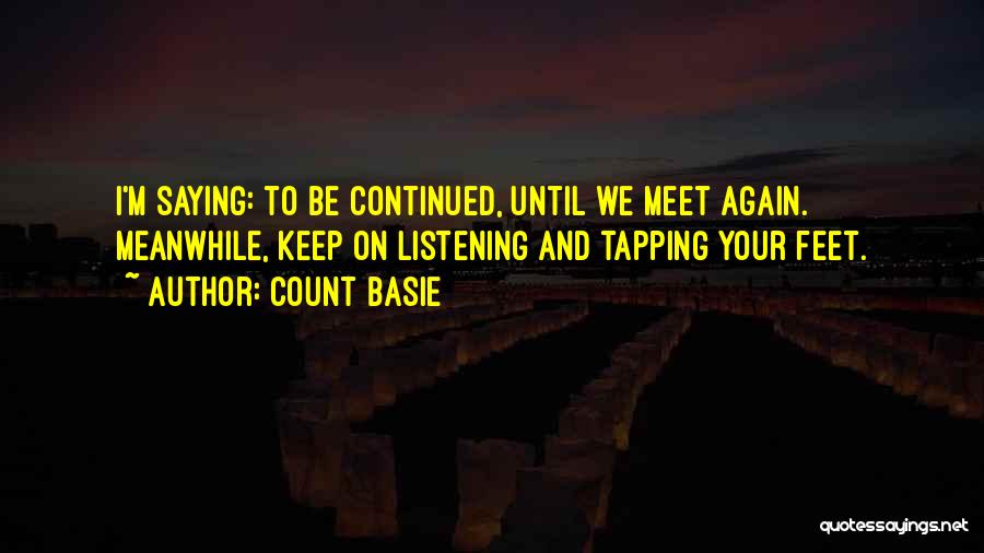 Count Basie Quotes: I'm Saying: To Be Continued, Until We Meet Again. Meanwhile, Keep On Listening And Tapping Your Feet.