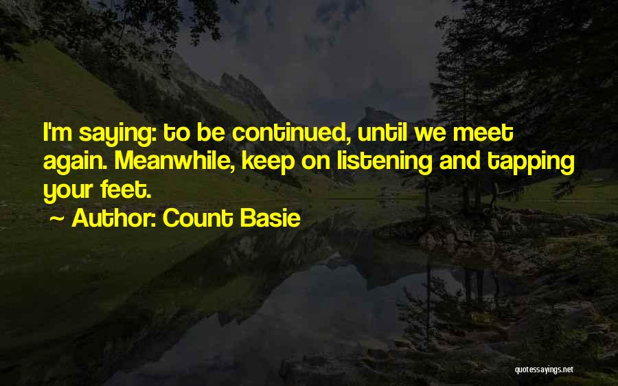 Count Basie Quotes: I'm Saying: To Be Continued, Until We Meet Again. Meanwhile, Keep On Listening And Tapping Your Feet.