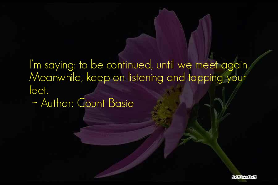 Count Basie Quotes: I'm Saying: To Be Continued, Until We Meet Again. Meanwhile, Keep On Listening And Tapping Your Feet.