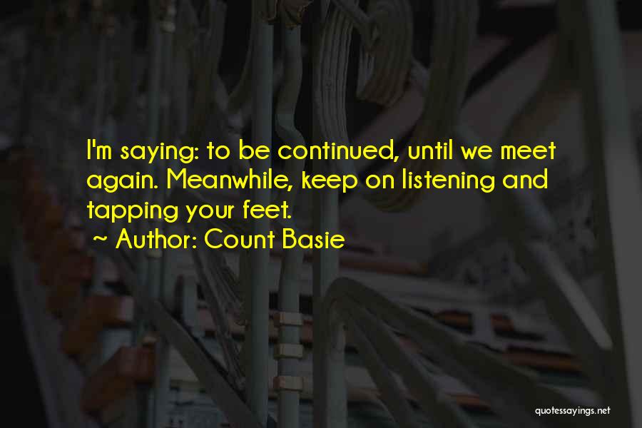 Count Basie Quotes: I'm Saying: To Be Continued, Until We Meet Again. Meanwhile, Keep On Listening And Tapping Your Feet.