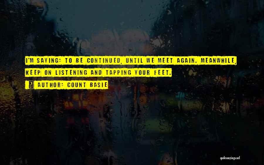 Count Basie Quotes: I'm Saying: To Be Continued, Until We Meet Again. Meanwhile, Keep On Listening And Tapping Your Feet.