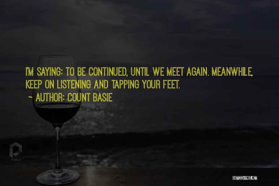 Count Basie Quotes: I'm Saying: To Be Continued, Until We Meet Again. Meanwhile, Keep On Listening And Tapping Your Feet.