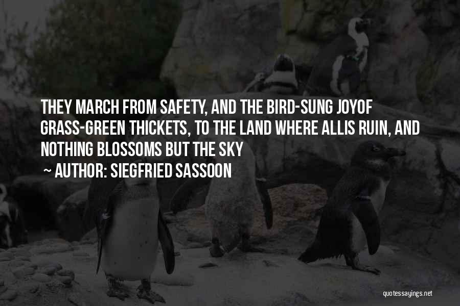 Siegfried Sassoon Quotes: They March From Safety, And The Bird-sung Joyof Grass-green Thickets, To The Land Where Allis Ruin, And Nothing Blossoms But