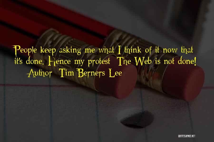 Tim Berners-Lee Quotes: People Keep Asking Me What I Think Of It Now That It's Done. Hence My Protest: The Web Is Not