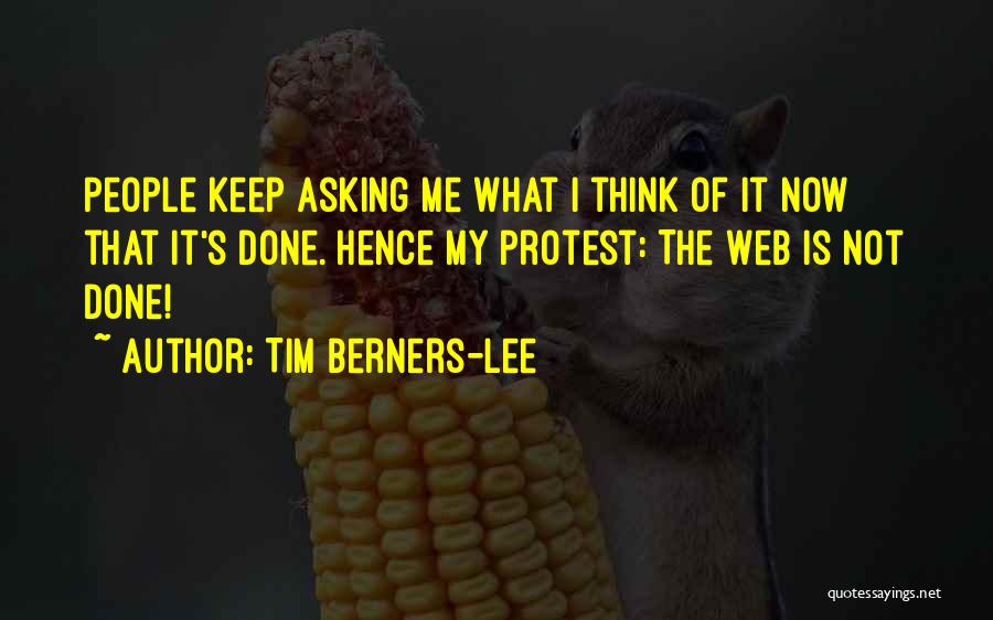 Tim Berners-Lee Quotes: People Keep Asking Me What I Think Of It Now That It's Done. Hence My Protest: The Web Is Not