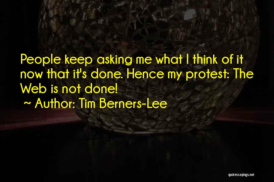 Tim Berners-Lee Quotes: People Keep Asking Me What I Think Of It Now That It's Done. Hence My Protest: The Web Is Not