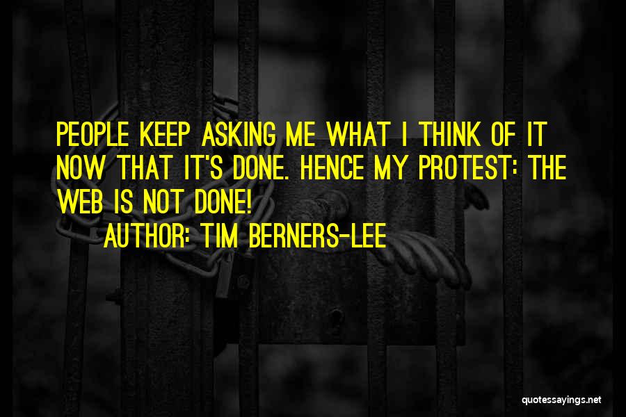 Tim Berners-Lee Quotes: People Keep Asking Me What I Think Of It Now That It's Done. Hence My Protest: The Web Is Not