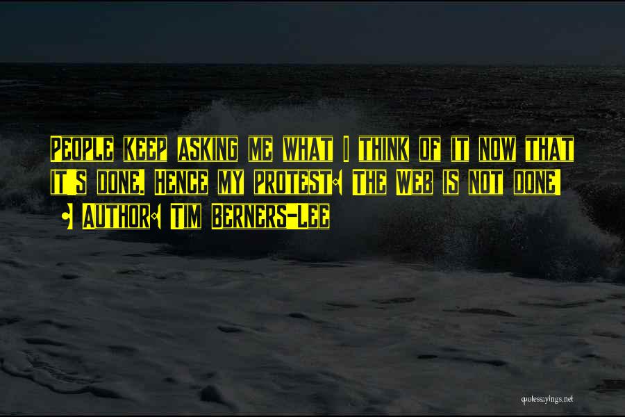 Tim Berners-Lee Quotes: People Keep Asking Me What I Think Of It Now That It's Done. Hence My Protest: The Web Is Not