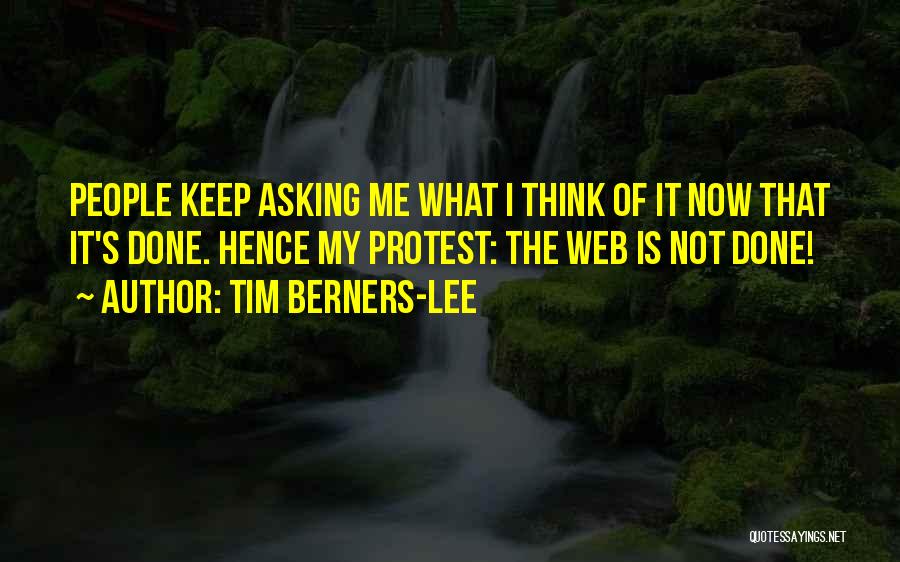 Tim Berners-Lee Quotes: People Keep Asking Me What I Think Of It Now That It's Done. Hence My Protest: The Web Is Not