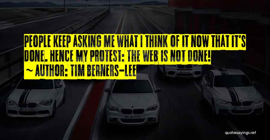 Tim Berners-Lee Quotes: People Keep Asking Me What I Think Of It Now That It's Done. Hence My Protest: The Web Is Not