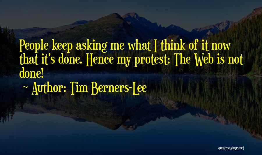 Tim Berners-Lee Quotes: People Keep Asking Me What I Think Of It Now That It's Done. Hence My Protest: The Web Is Not