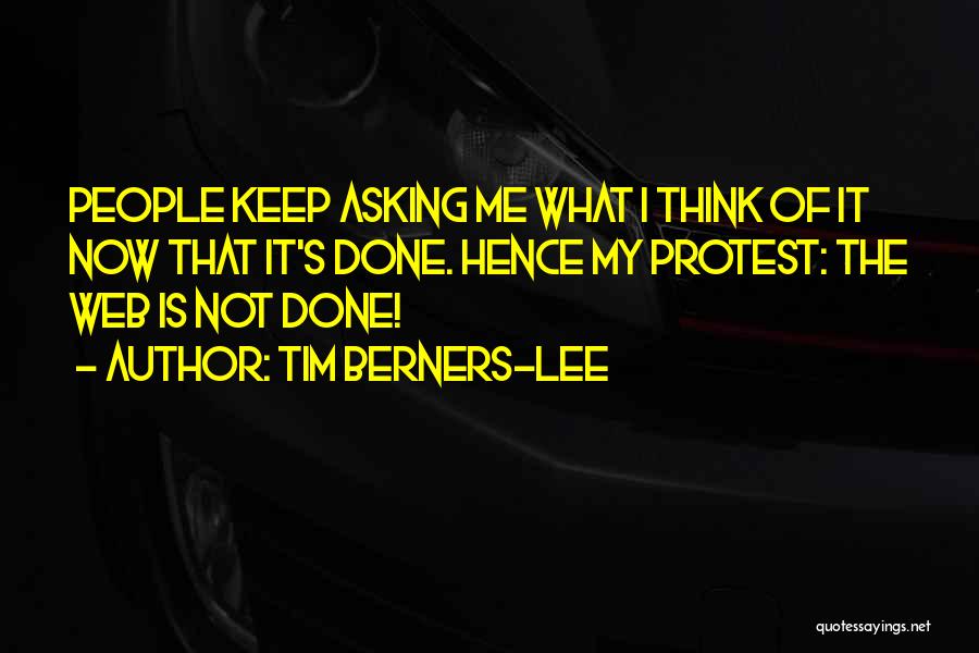 Tim Berners-Lee Quotes: People Keep Asking Me What I Think Of It Now That It's Done. Hence My Protest: The Web Is Not