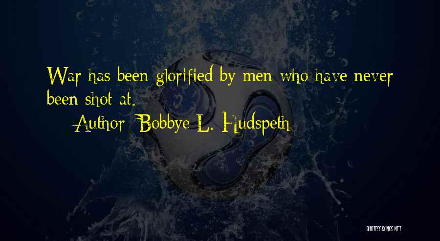 Bobbye L. Hudspeth Quotes: War Has Been Glorified By Men Who Have Never Been Shot At.