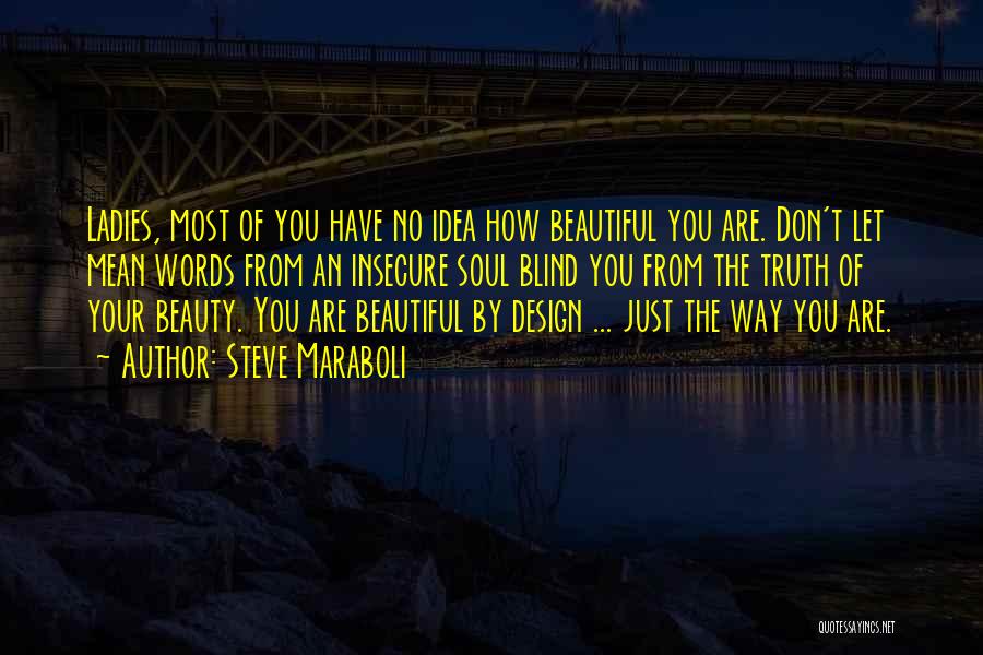 Steve Maraboli Quotes: Ladies, Most Of You Have No Idea How Beautiful You Are. Don't Let Mean Words From An Insecure Soul Blind