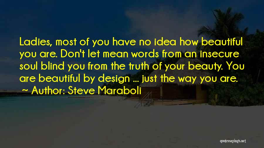 Steve Maraboli Quotes: Ladies, Most Of You Have No Idea How Beautiful You Are. Don't Let Mean Words From An Insecure Soul Blind