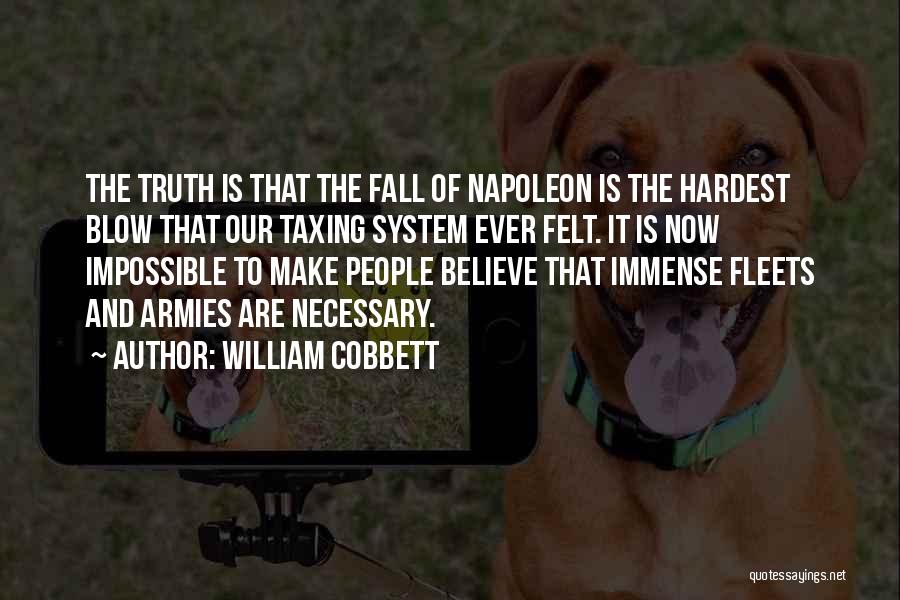 William Cobbett Quotes: The Truth Is That The Fall Of Napoleon Is The Hardest Blow That Our Taxing System Ever Felt. It Is