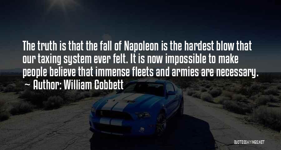 William Cobbett Quotes: The Truth Is That The Fall Of Napoleon Is The Hardest Blow That Our Taxing System Ever Felt. It Is