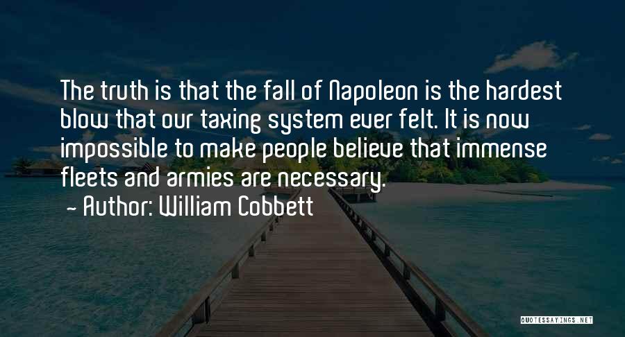 William Cobbett Quotes: The Truth Is That The Fall Of Napoleon Is The Hardest Blow That Our Taxing System Ever Felt. It Is