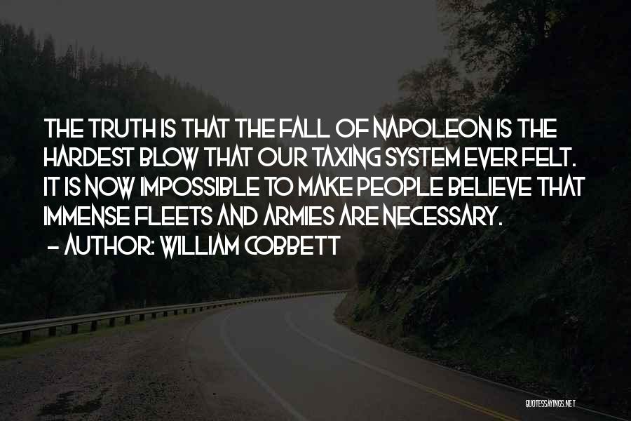 William Cobbett Quotes: The Truth Is That The Fall Of Napoleon Is The Hardest Blow That Our Taxing System Ever Felt. It Is