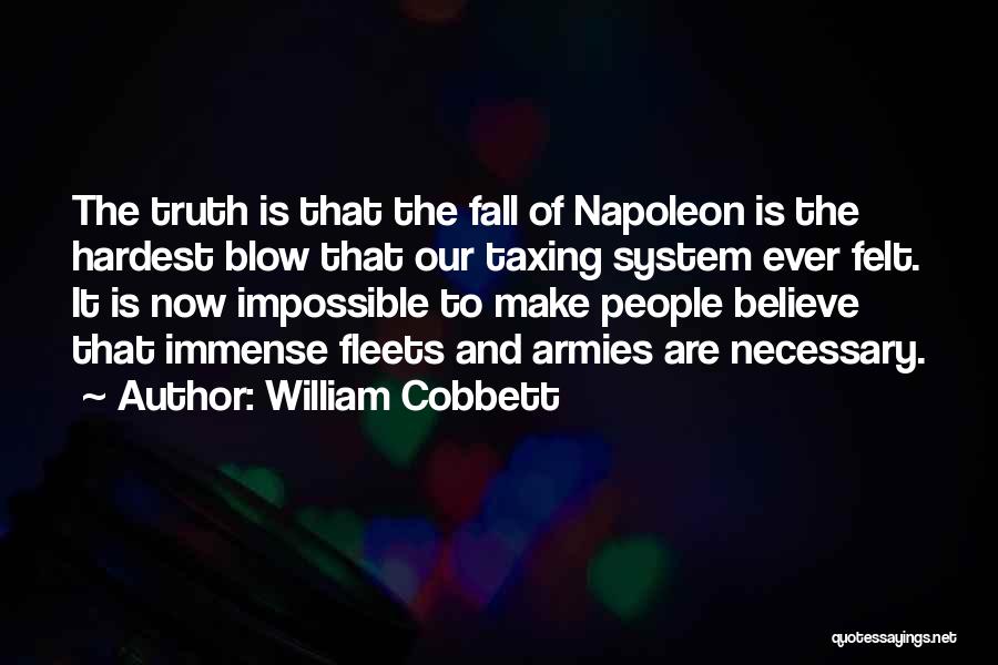 William Cobbett Quotes: The Truth Is That The Fall Of Napoleon Is The Hardest Blow That Our Taxing System Ever Felt. It Is