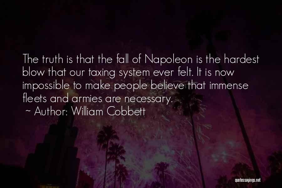 William Cobbett Quotes: The Truth Is That The Fall Of Napoleon Is The Hardest Blow That Our Taxing System Ever Felt. It Is