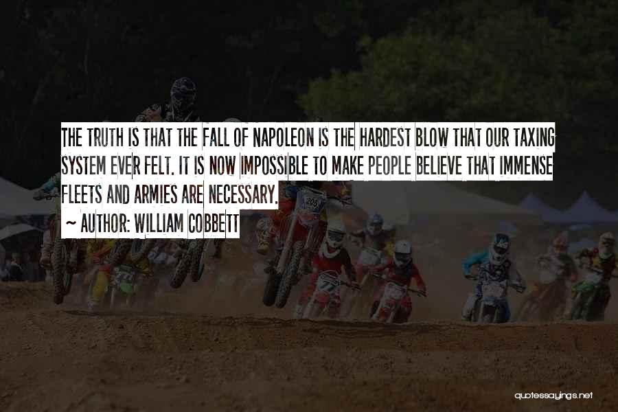 William Cobbett Quotes: The Truth Is That The Fall Of Napoleon Is The Hardest Blow That Our Taxing System Ever Felt. It Is