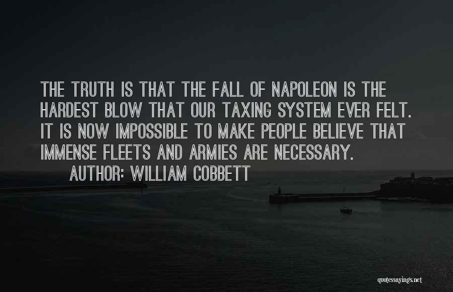 William Cobbett Quotes: The Truth Is That The Fall Of Napoleon Is The Hardest Blow That Our Taxing System Ever Felt. It Is