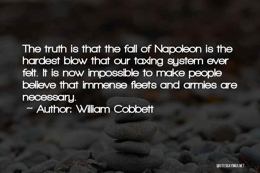 William Cobbett Quotes: The Truth Is That The Fall Of Napoleon Is The Hardest Blow That Our Taxing System Ever Felt. It Is