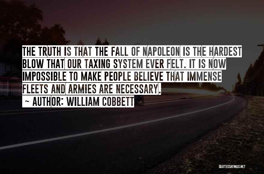 William Cobbett Quotes: The Truth Is That The Fall Of Napoleon Is The Hardest Blow That Our Taxing System Ever Felt. It Is