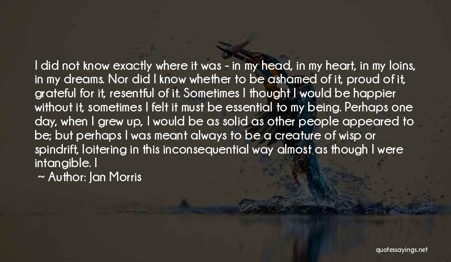 Jan Morris Quotes: I Did Not Know Exactly Where It Was - In My Head, In My Heart, In My Loins, In My