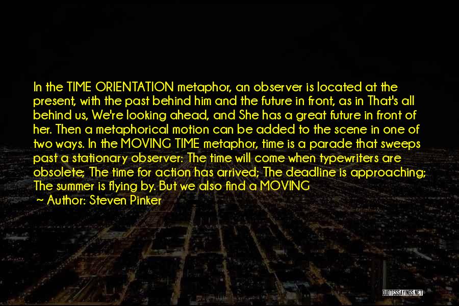 Steven Pinker Quotes: In The Time Orientation Metaphor, An Observer Is Located At The Present, With The Past Behind Him And The Future