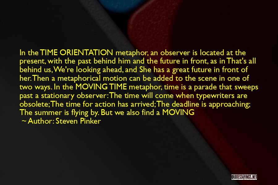 Steven Pinker Quotes: In The Time Orientation Metaphor, An Observer Is Located At The Present, With The Past Behind Him And The Future