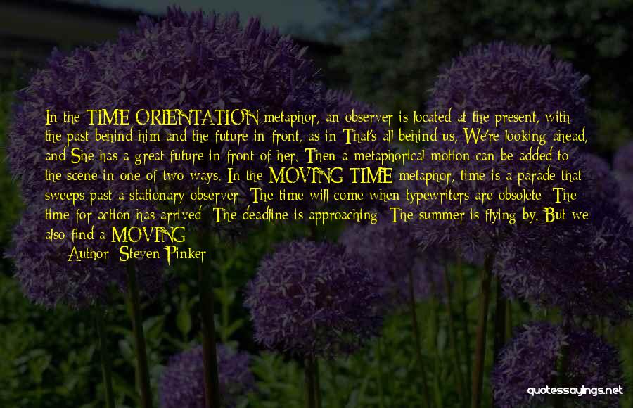 Steven Pinker Quotes: In The Time Orientation Metaphor, An Observer Is Located At The Present, With The Past Behind Him And The Future