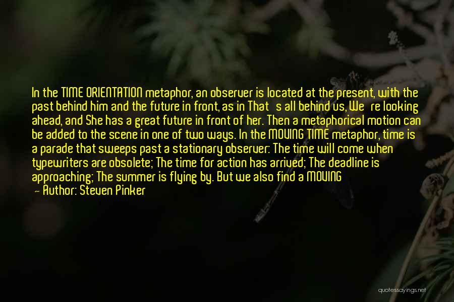 Steven Pinker Quotes: In The Time Orientation Metaphor, An Observer Is Located At The Present, With The Past Behind Him And The Future