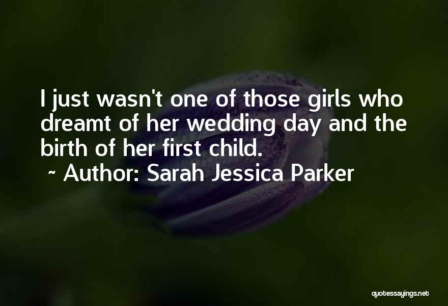 Sarah Jessica Parker Quotes: I Just Wasn't One Of Those Girls Who Dreamt Of Her Wedding Day And The Birth Of Her First Child.