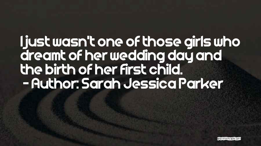 Sarah Jessica Parker Quotes: I Just Wasn't One Of Those Girls Who Dreamt Of Her Wedding Day And The Birth Of Her First Child.