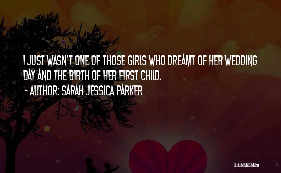 Sarah Jessica Parker Quotes: I Just Wasn't One Of Those Girls Who Dreamt Of Her Wedding Day And The Birth Of Her First Child.